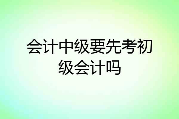 会计中级要先考初级会计吗