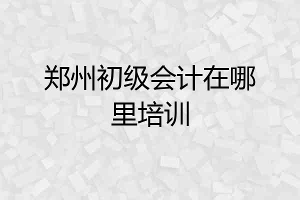 郑州初级会计在哪里培训