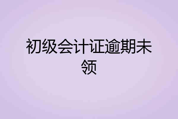 初级会计证逾期未领