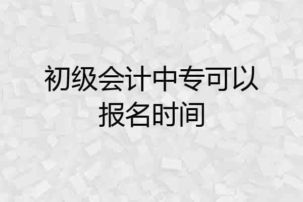 初级会计中专可以报名时间