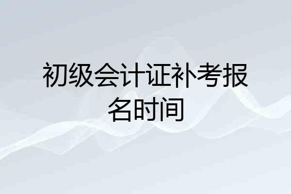 初级会计证补考报名时间