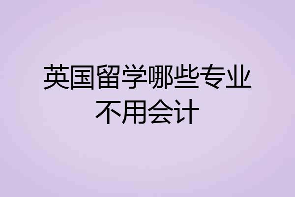 英国留学哪些专业不用会计