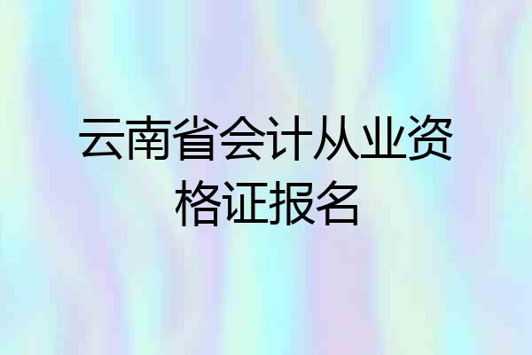 云南省会计从业资格证报名
