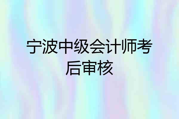 宁波中级会计师考后审核