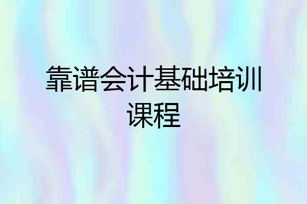 靠谱会计基础培训课程
