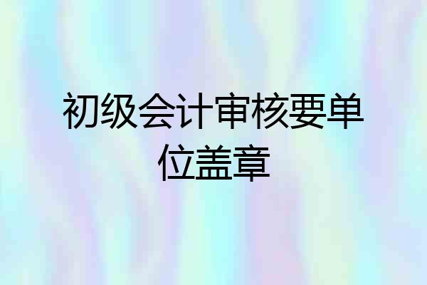 初级会计审核要单位盖章