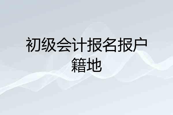 初级会计报名报户籍地