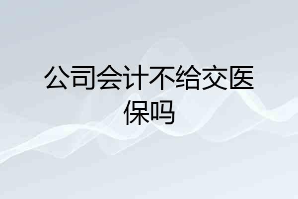 公司会计不给交医保吗