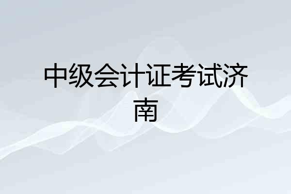 中级会计证考试济南