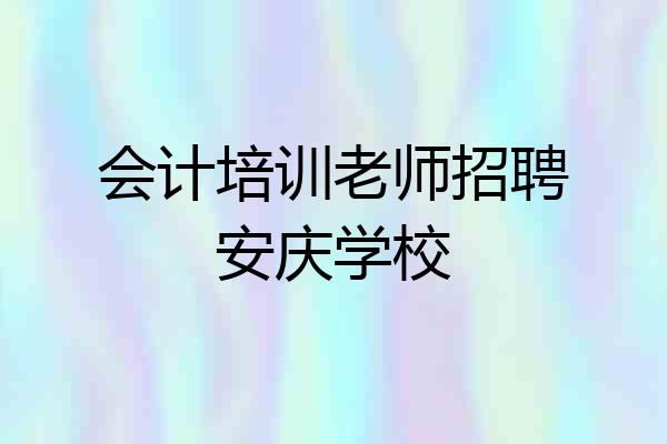 会计培训老师招聘安庆学校