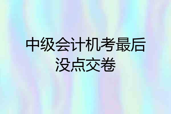 中级会计机考最后没点交卷