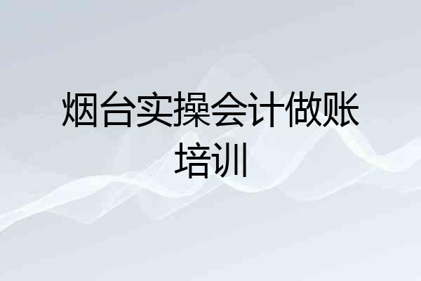 烟台实操会计做账培训
