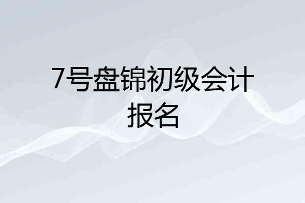 7号盘锦初级会计报名