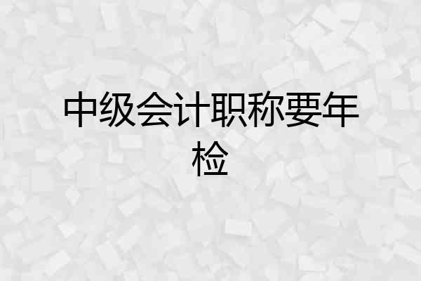 中级会计职称要年检