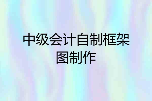 中级会计自制框架图制作