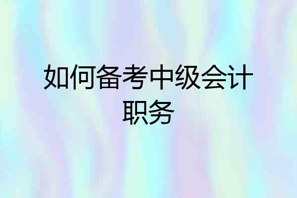 如何备考中级会计职务