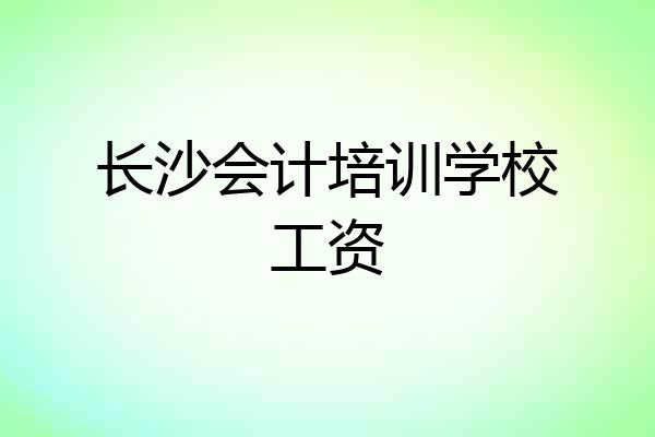 长沙会计培训学校工资