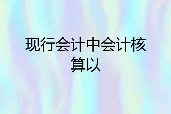现行会计中会计核算以