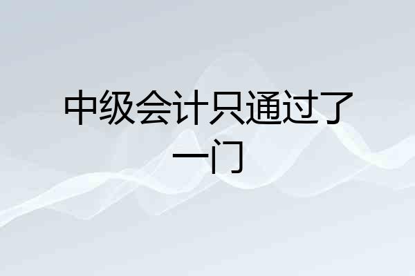 中级会计只通过了一门