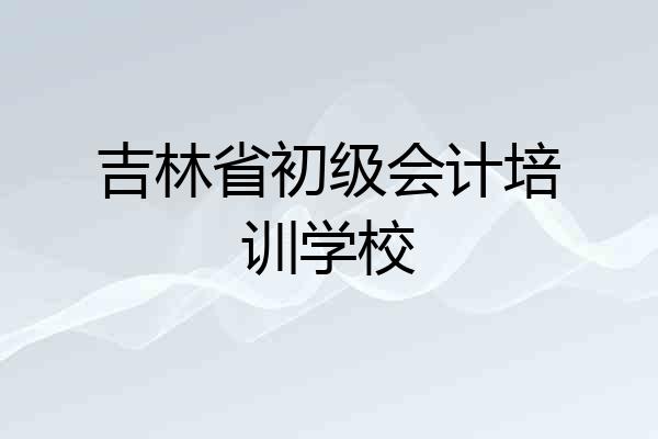 吉林省初级会计培训学校