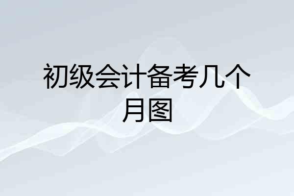 初级会计备考几个月图