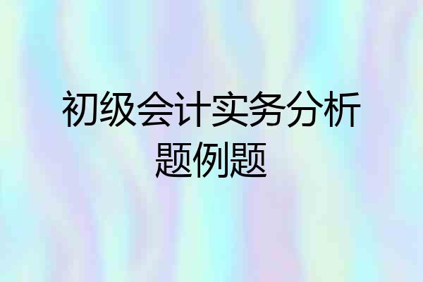 初级会计实务分析题例题