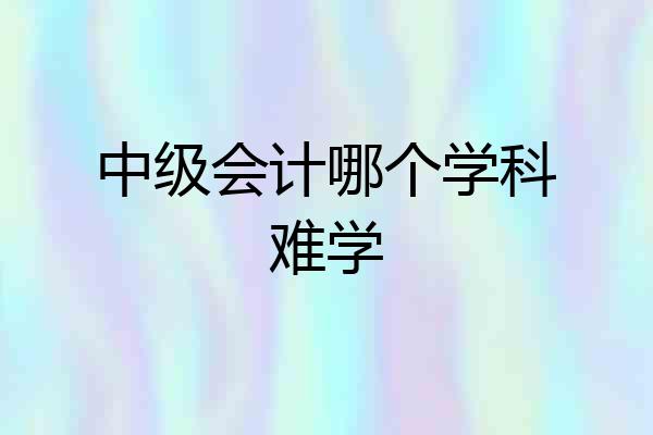 中级会计哪个学科难学