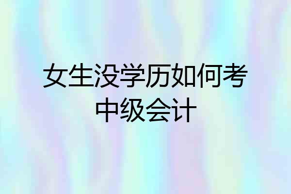 女生没学历如何考中级会计