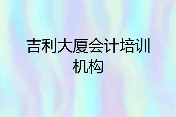 吉利大厦会计培训机构