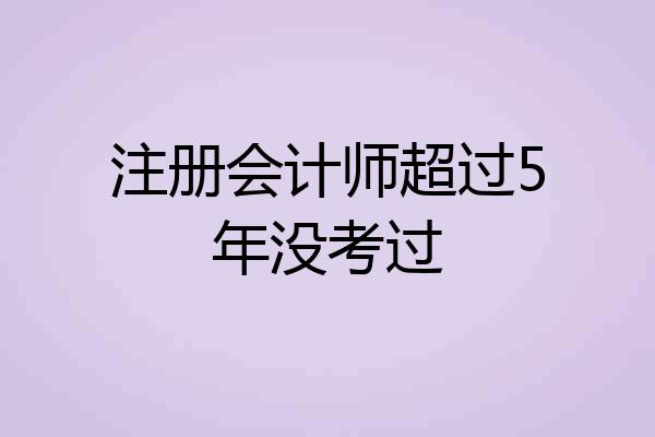 注册会计师超过5年没考过