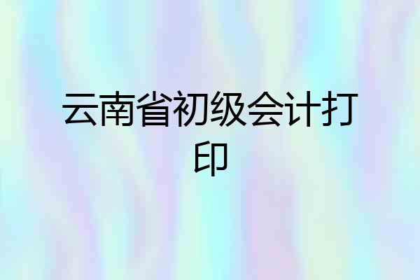 云南省初级会计打印