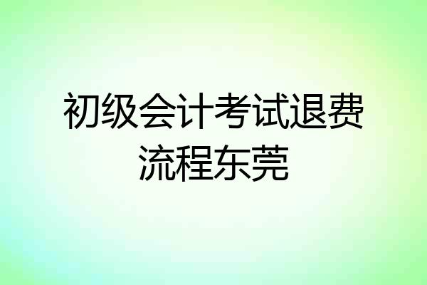 初级会计考试退费流程东莞