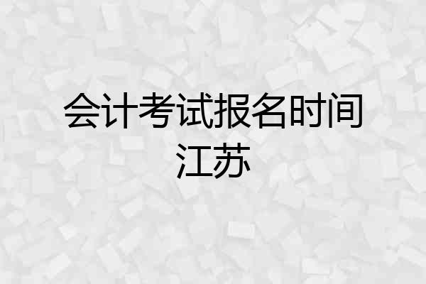 会计考试报名时间江苏