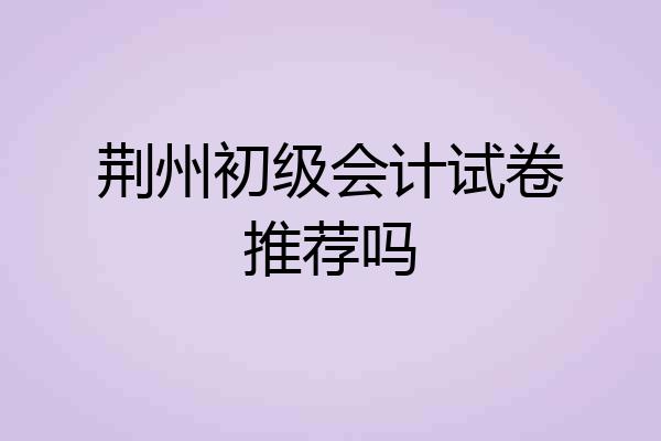 荆州初级会计试卷推荐吗