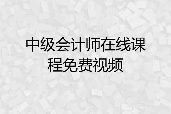 中级会计师在线课程免费视频