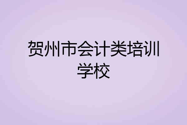 贺州市会计类培训学校