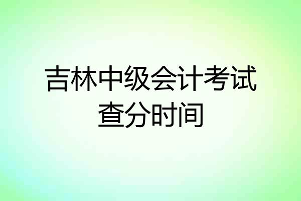 吉林中级会计考试查分时间