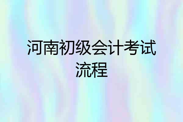 河南初级会计考试流程