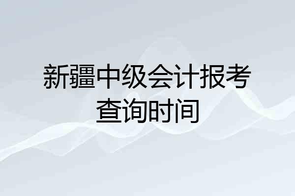 新疆中级会计报考查询时间