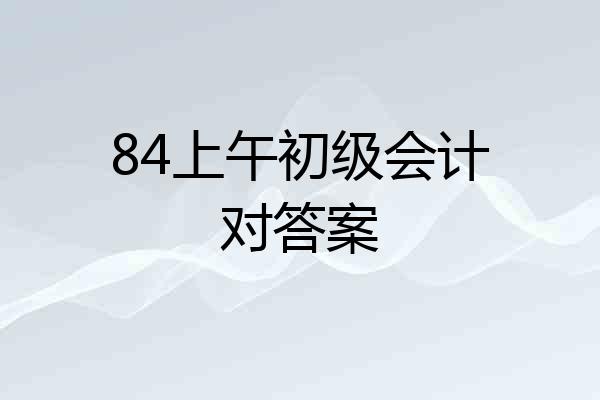 84上午初级会计对答案