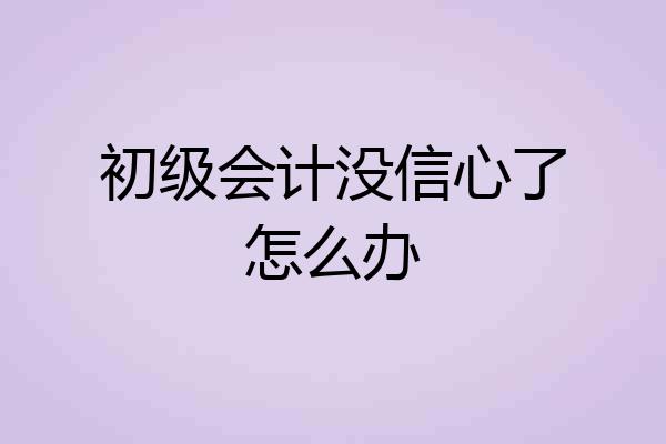初级会计没信心了怎么办