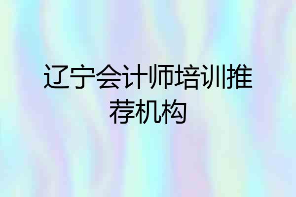 辽宁会计师培训推荐机构
