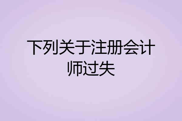 下列关于注册会计师过失