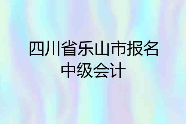 四川省乐山市报名中级会计