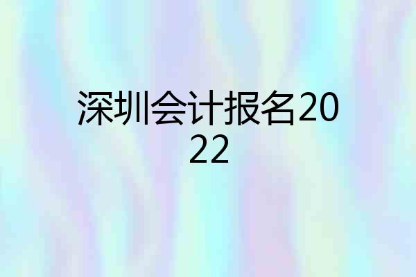 深圳会计报名2022
