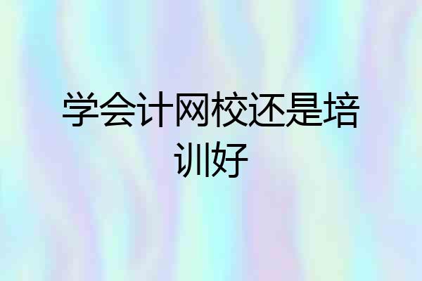 学会计网校还是培训好
