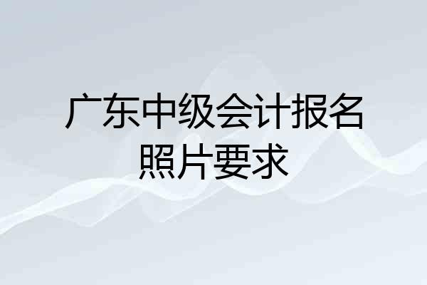 广东中级会计报名照片要求