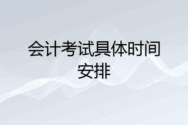 会计考试具体时间安排