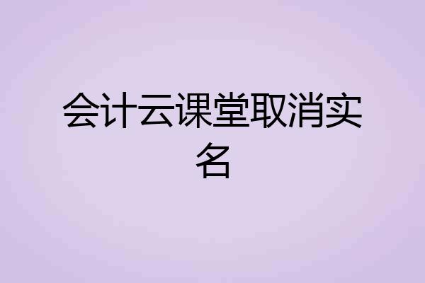 会计云课堂取消实名