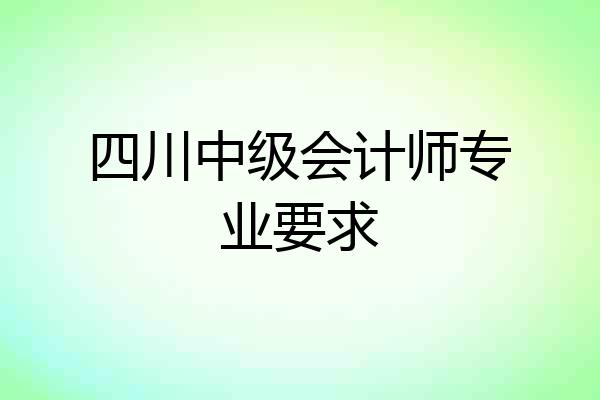 四川中级会计师专业要求